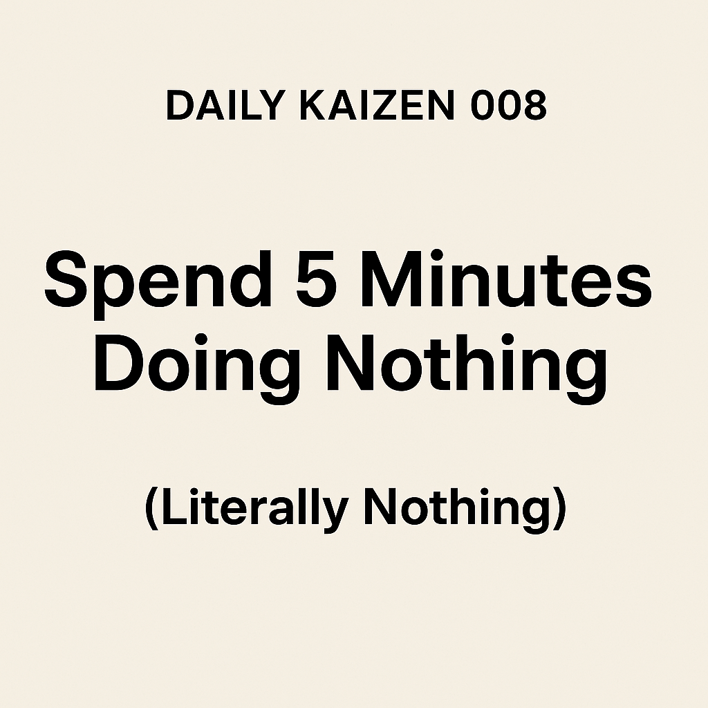 🧠 Daily Kaizen 008: Spend 5 Minutes Doing Nothing (Literally&nbsp;Nothing)